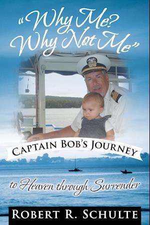 Why Me? Why Not Me Captain Bob's Journey to Heaven Through Surrender.