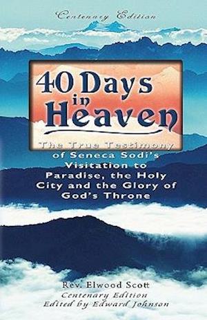 40 Days in Heaven: The True Testimony of Seneca Sodi's Visitation to Paradise, the Holy City and the Glory of God's Throne