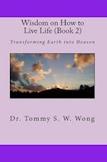 Wisdom on How to Live Life (Book 2): Transforming Earth into Heaven 