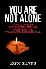 You Are Not Alone : A Book of Hope for Parents Dealing with Reactive Attachment Disorder (RAD)