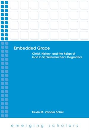 Embedded Grace: Christ, History, and the Reign of God in Schleiermacher's Dogmatics