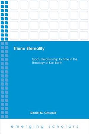 Triune Eternality God's Relationship to Time in the Theology of Karl Barth