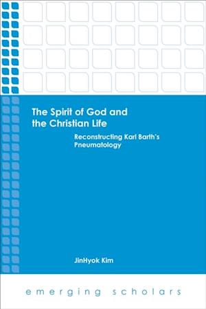 Spirit of God and the Christian Life: Reconstructing Karl Barth's Pneumatology