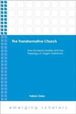 Transformative Church: New Ecclesial Models and the Theology of Jurgen Moltmann