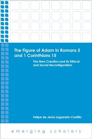 Figure of Adam in Romans 5 and 1 Corinthians 15: The New Creation and its Ethical and Social Reconfigurations