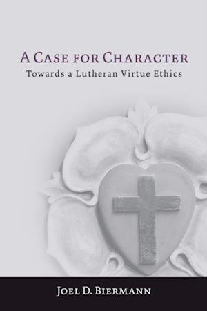 Case for Character: Towards a Lutheran Virtue Ethics