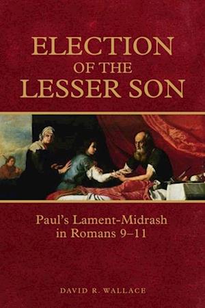 Election of the Lesser Son: Paul's Lament-Midrash in Romans 9-11