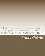 How to Be a Great Manager and a Great Leader Both at the Work Place & at Home, Volumes 1-10