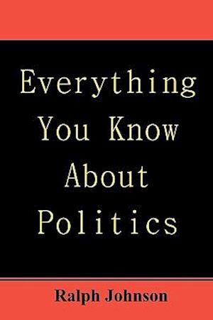 Everything You Know About Politics