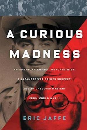 Curious Madness: An American Combat Psychiatrist, a Japanese War Crimes Suspect, and an Unsolved Mystery from World War II