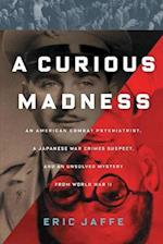 Curious Madness: An American Combat Psychiatrist, a Japanese War Crimes Suspect, and an Unsolved Mystery from World War II 
