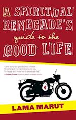 A Spiritual Renegade''s Guide to the Good Life