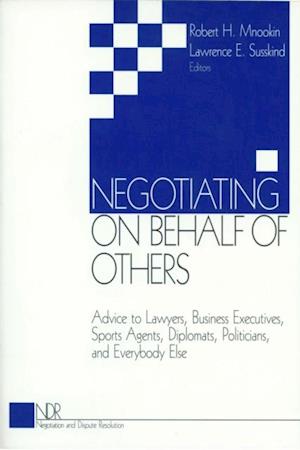 Negotiating on Behalf of Others : Advice to Lawyers, Business Executives, Sports Agents, Diplomats, Politicians, and Everybody Else