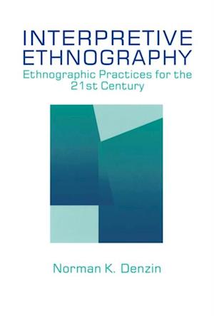 Interpretive Ethnography : Ethnographic Practices for the 21st Century