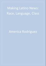 Making Latino News : Race, Language, Class