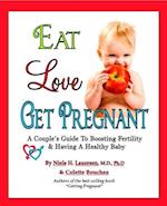 Eat. Love, Get Pregnant: A Couples Guide To Boosting Fertility & Having a Healthy Baby by Niels H. Lauersen, M.D. and Colette Bouchez