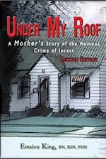 Under My Roof: A Mother's Story of the Heinous Crime of Incest--Second Edition