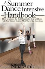 Summer Dance Intensive Handbook: How to Choose the Best Program for Your Child and Help Your Dancer Get the Most Out of the Experience