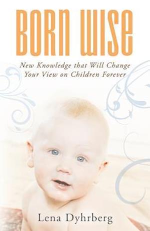 Born Wise: New Knowledge That Will Change Your View on Children Forever