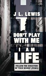Don't Play with Me, I Am Life
