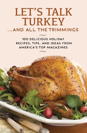 Let's Talk Turkey . . . And All the Trimmings : 100 Delicious Holiday Recipes, Tips, and Ideas from America's Top Magazines