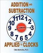Addition and Subtraction Applied to Clocks: An Arithmetic Workbook to Practice Adding and Subtracting Hours and Minutes to and from Time 