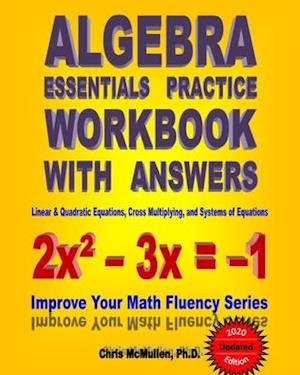Algebra Essentials Practice Workbook with Answers: Linear & Quadratic Equations, Cross Multiplying, and Systems of Equations: Improve Your Math Fluen