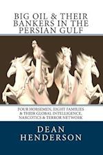 Big Oil & Their Bankers In The Persian Gulf: Four Horsemen, Eight Families & Their Global Intelligence, Narcotics & Terror Network 