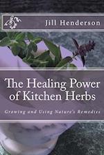 The Healing Power of Kitchen Herbs: Growing and Using Nature's Remedies 