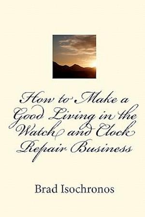How to Make a Good Living in the Watch and Clock Repair Business