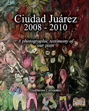 Ciudad Juárez 2008 - 2010: A photographic testimony of our pain