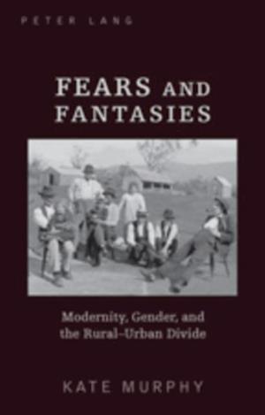 Fears and Fantasies : Modernity, Gender, and the Rural-Urban Divide