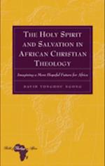The Holy Spirit and Salvation in African Christian Theology : Imagining a More Hopeful Future for Africa