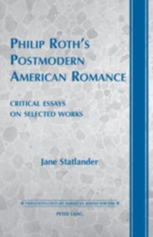 Philip Roth's Postmodern American Romance : Critical Essays on Selected Works