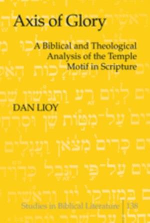 Axis of Glory : A Biblical and Theological Analysis of the Temple Motif in Scripture