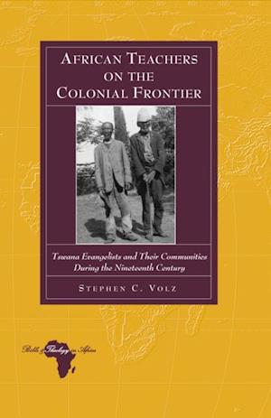 African Teachers on the Colonial Frontier : Tswana Evangelists and Their Communities During the Nineteenth Century