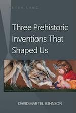 Three Prehistoric Inventions That Shaped Us