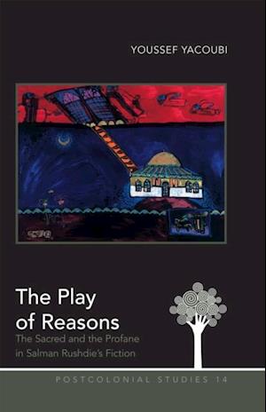 The Play of Reasons : The Sacred and the Profane in Salman Rushdie's Fiction