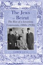 The Jews of Beirut : The Rise of a Levantine Community, 1860s-1930s