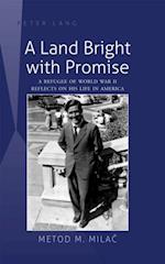 A Land Bright with Promise : A Refugee of World War II Reflects on His Life in America