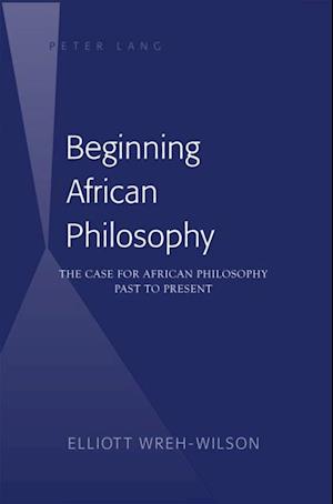 Beginning African Philosophy : The Case for African Philosophy Past to Present