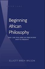 Beginning African Philosophy : The Case for African Philosophy Past to Present