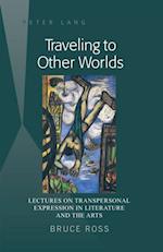 Traveling to Other Worlds : Lectures on Transpersonal Expression in Literature and the Arts