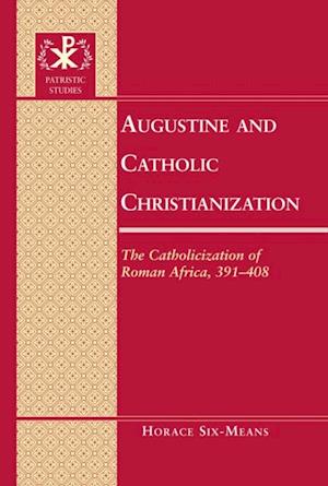 Augustine and Catholic Christianization : The Catholicization of Roman Africa, 391-408