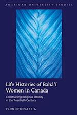Life Histories of Baha'i Women in Canada : Constructing Religious Identity in the Twentieth Century