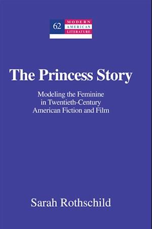 The Princess Story : Modeling the Feminine in Twentieth-Century American Fiction and Film