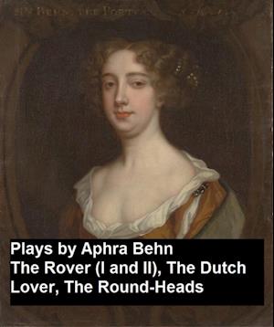 Plays by Aphra Behn - The Rover (I and II), the Dutch Lover, the Round-Heads