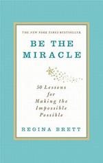 Be the Miracle: 50 Lessons for Making the Impossible Possible 