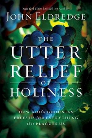 The Utter Relief of Holiness: How God's Goodness Frees Us from Everything that Plagues Us