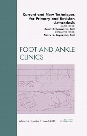 Current and New Techniques for Primary and Revision Arthrodesis, An Issue of Foot and Ankle Clinics